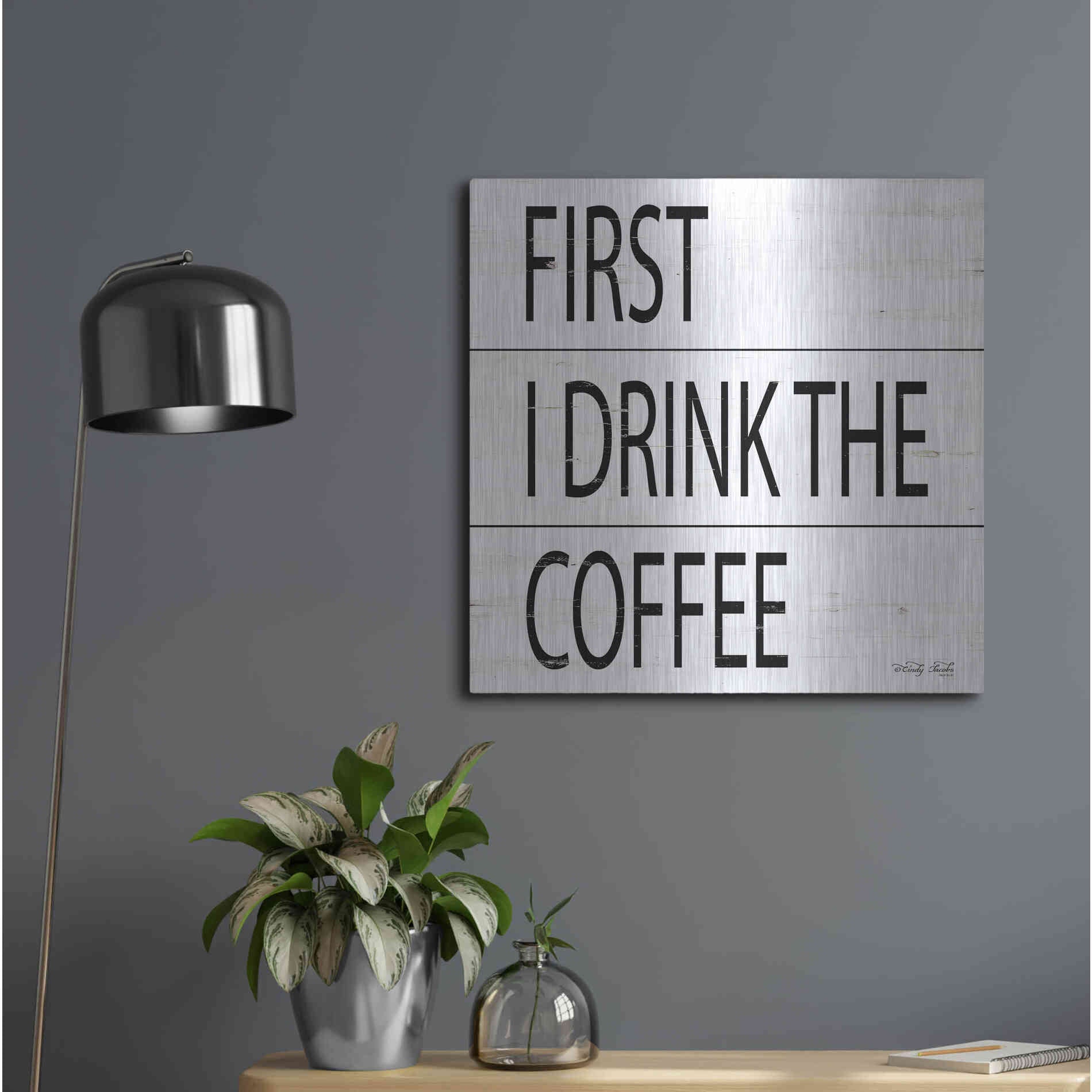 Luxe Metal Art 'First I Drink the Coffee' by Cindy Jacobs, Metal Wall Art,24x24